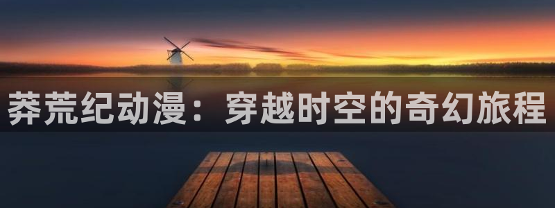 YY治愈漫画：莽荒纪动漫：穿越时空的奇幻旅程配图
