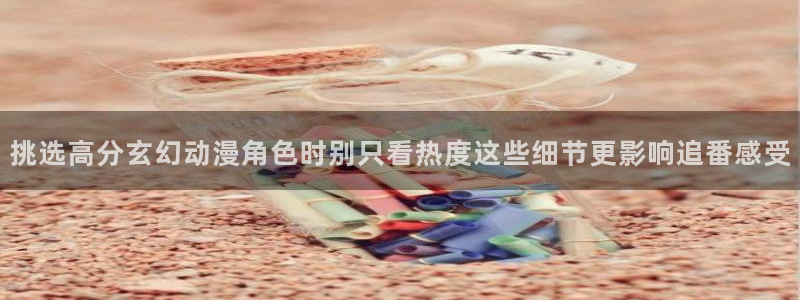 YY漫画每日推荐：挑选高分玄幻动漫角色时别只看热度这些细节更影响追番感受配图