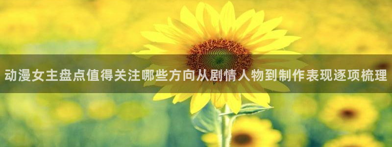 YY漫画在哪看:动漫女主盘点值得关注哪些方向从剧情人物到制作表现逐项梳理配图