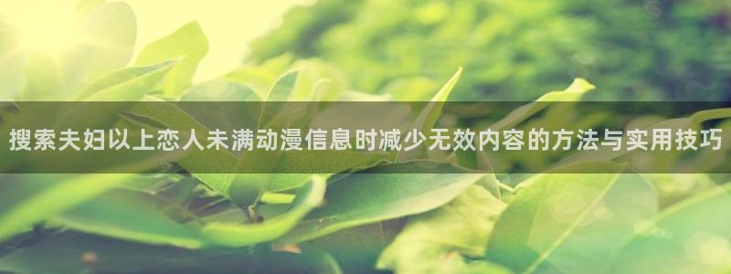 YY漫画手机免费阅读：搜索夫妇以上恋人未满动漫信息时减少无效内容的方法与实用技巧配图