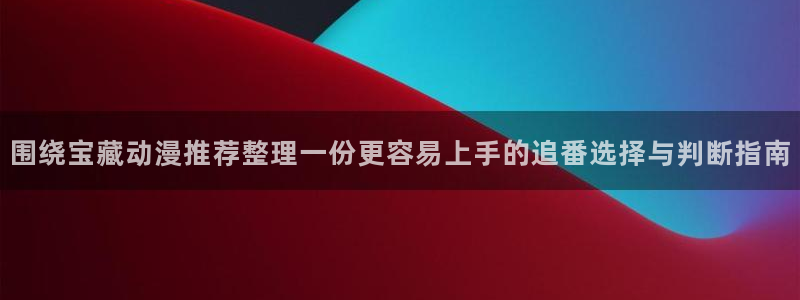 YY漫画分类排行：围绕宝藏动漫推荐整理一份更容易上手的追番选择与判断指南配图