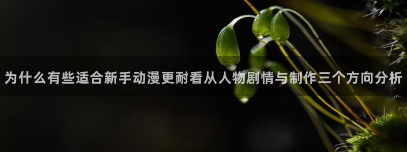 YY新作漫画：为什么有些适合新手动漫更耐看从人物剧情与制作三个方向分析配图
